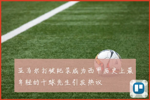 亚马尔打破纪录成为西甲历史上最年轻的十球先生引发热议