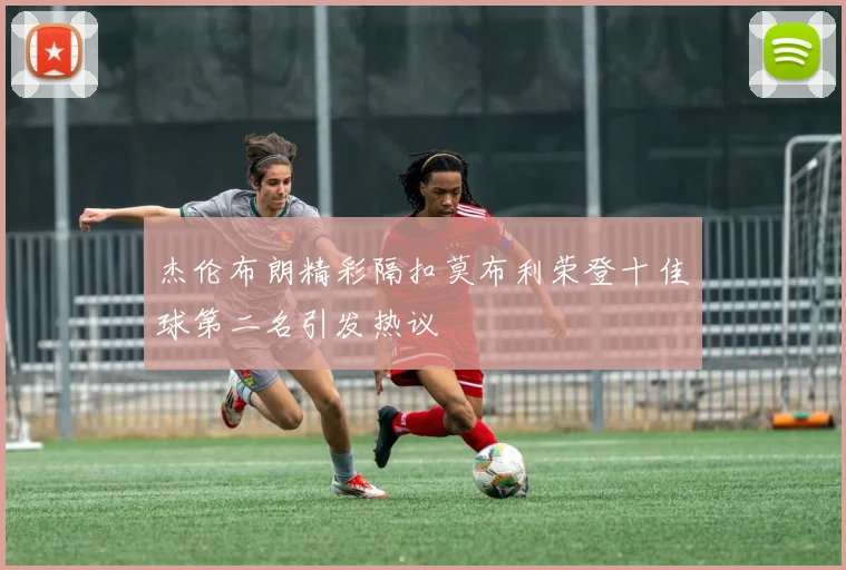 杰伦布朗精彩隔扣莫布利荣登十佳球第二名引发热议