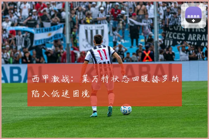 西甲激战：莱万特状态回暖赫罗纳陷入低迷困境